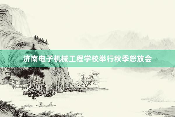 济南电子机械工程学校举行秋季怒放会
