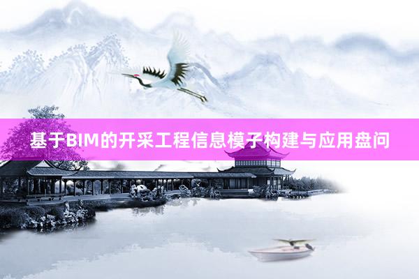 基于BIM的开采工程信息模子构建与应用盘问
