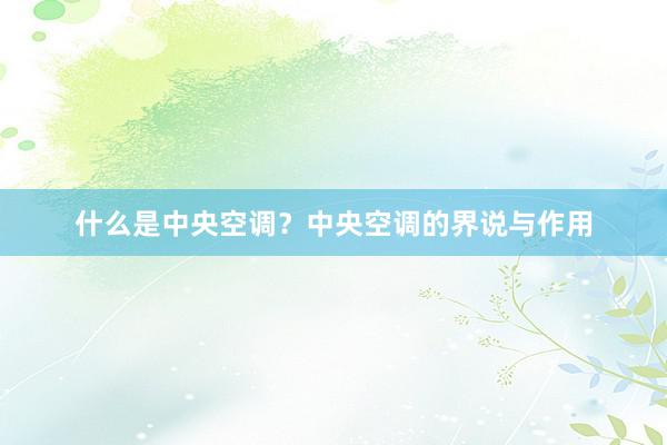 什么是中央空调？中央空调的界说与作用