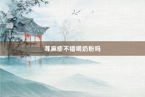 荨麻疹不错喝奶粉吗