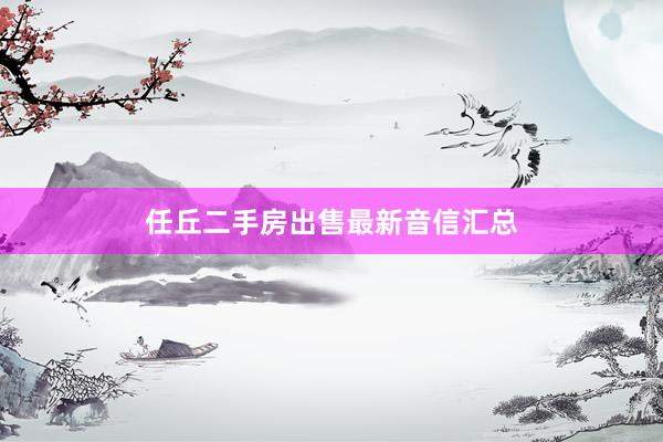 任丘二手房出售最新音信汇总