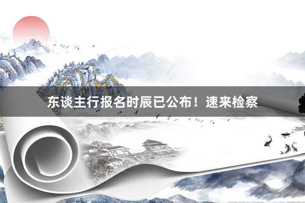 东谈主行报名时辰已公布！速来检察