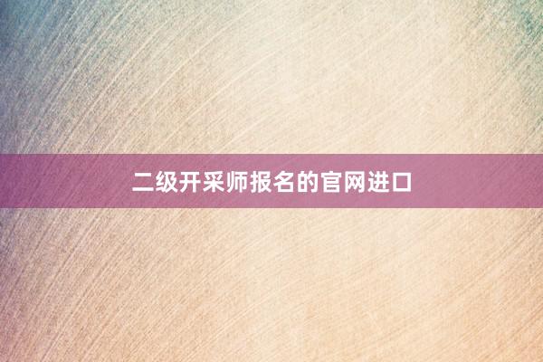 二级开采师报名的官网进口