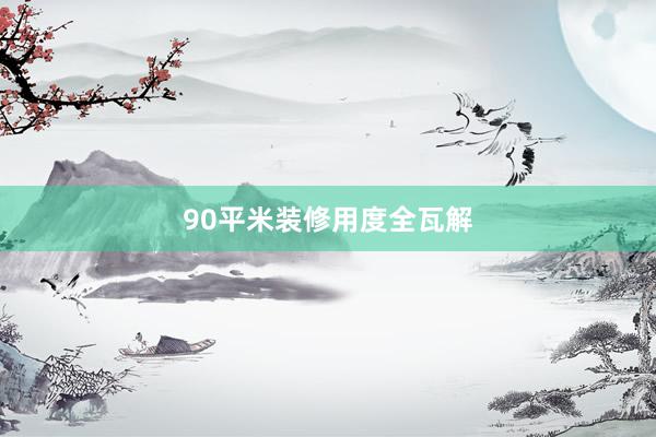 90平米装修用度全瓦解