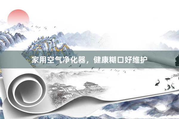 家用空气净化器，健康糊口好维护