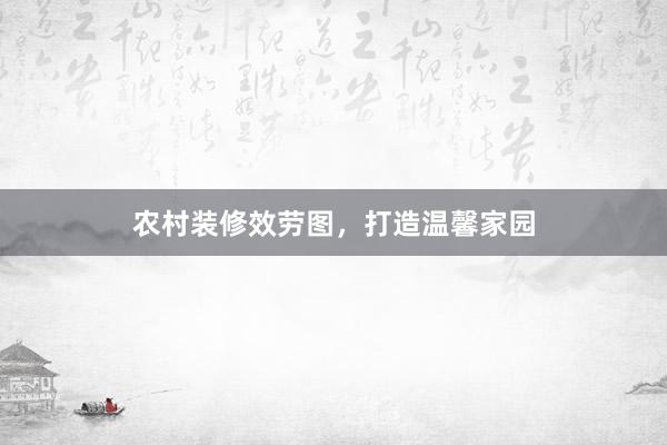 农村装修效劳图，打造温馨家园
